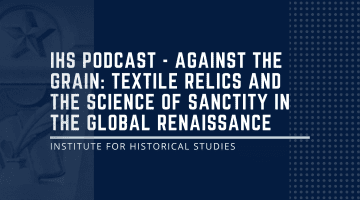 IHS Podcast – Against the Grain: Textile Relics and the Science of Sanctity in the Global Renaissance