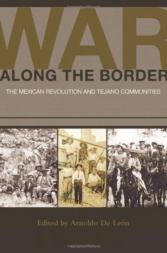 Book cover of War Along the Border: The Mexican Revolution and Tejano Communities edited by Arnoldo De León