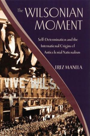 The Wilsonian Moment_ Self-Determination and the International Origins of Anticolonial Nationalism (Oxford Studies in International History)