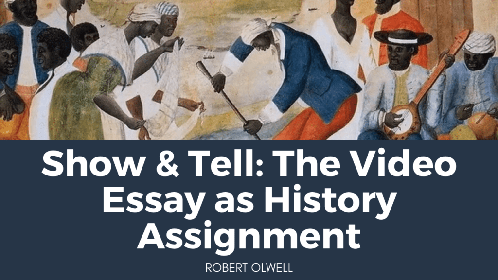 Show & Tell The Video Essay as History Assignment Not Even Past