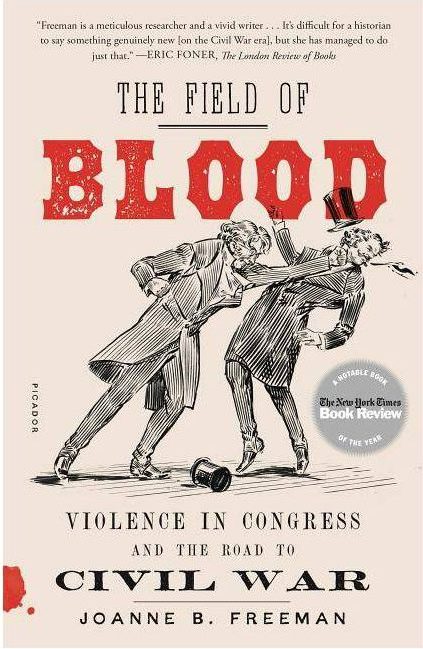 The Field Of Blood Violence In Congress And The Road To Civil War By Joanne B Freeman 2018 Not Even Past