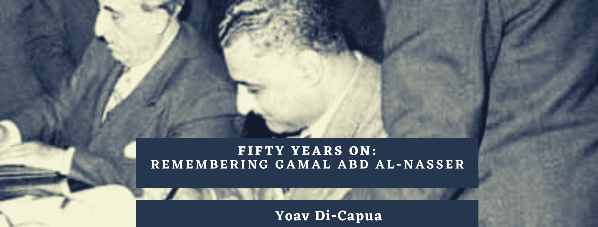 Fifty Years On: Remembering Gamal Abd Al-Nasser - Not Even Past