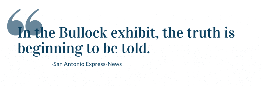 In the Bullock exhibit, the truth is beginning to be told. -San Antonio Express News