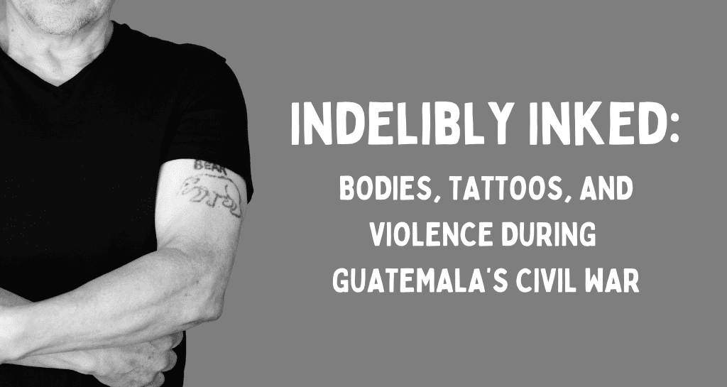 Indelibly Inked: Bodies, Tattoos, and Violence During Guatemala's Civil War