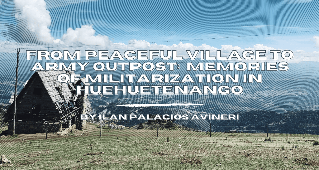 From Peaceful Village to Army Outpost: Memories of Militarization in Huehuetenango 