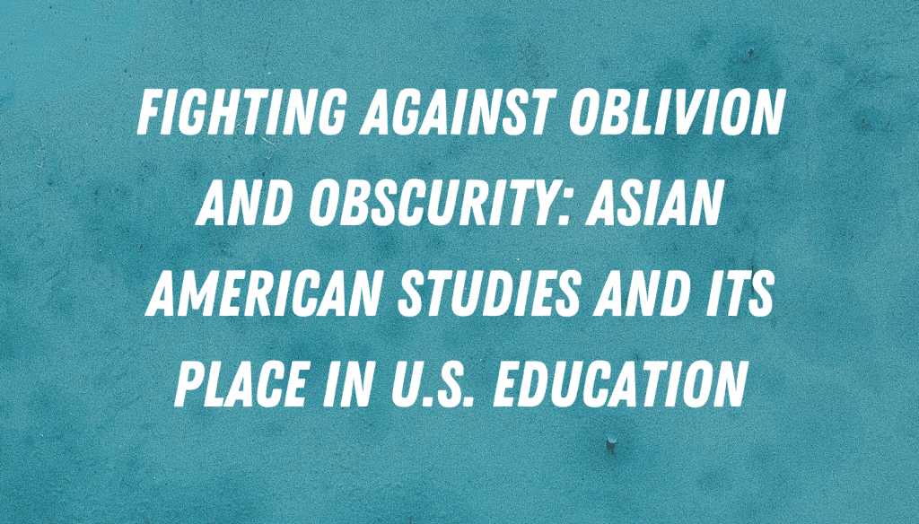 Fighting against Oblivion and Obscurity: Asian American Studies and its Place in U.S. Education