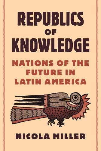 Republics of Knowledge: Nations of the Future in Latin America