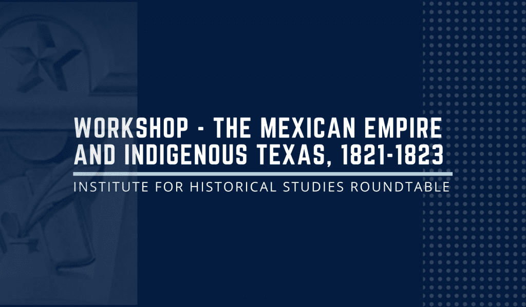 Workshop: "The Mexican Empire and Indigenous Texas, 1821-1823" by Sheena Cox, University of Texas at Austin