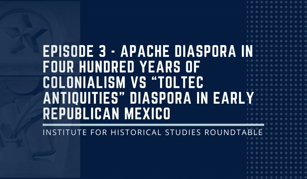 Episode 3: "Apache Diaspora in four hundred years of colonialism vs 'Toltec Antiquities' Diaspora in Early Republican Mexico"
