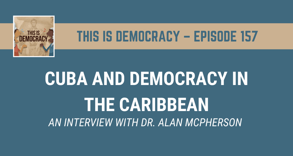 This is Democracy – Episode 157: Cuba and Democracy in the Caribbean