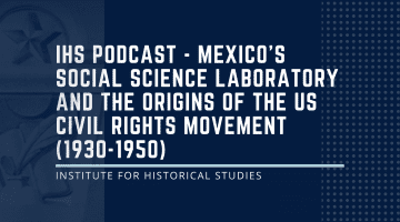 IHS Podcast – Mexico’s Social Science Laboratory and the Origins of the US Civil Rights Movement (1930-1950)