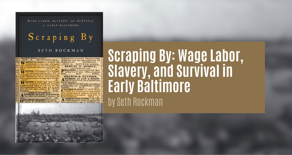 Rockman, Seth. Scraping By: Wage Labor, Slavery, and Survival in Early Baltimore. Baltimore: Johns Hopkins University Press, 2009.