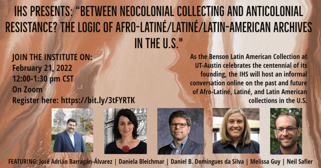 IHS Roundtable: Between Neocolonial Collecting and Anticolonial Resistance? The Logic of Afro-Latiné/Latiné/Latin-American Archives in the United States (Benson Centennial)