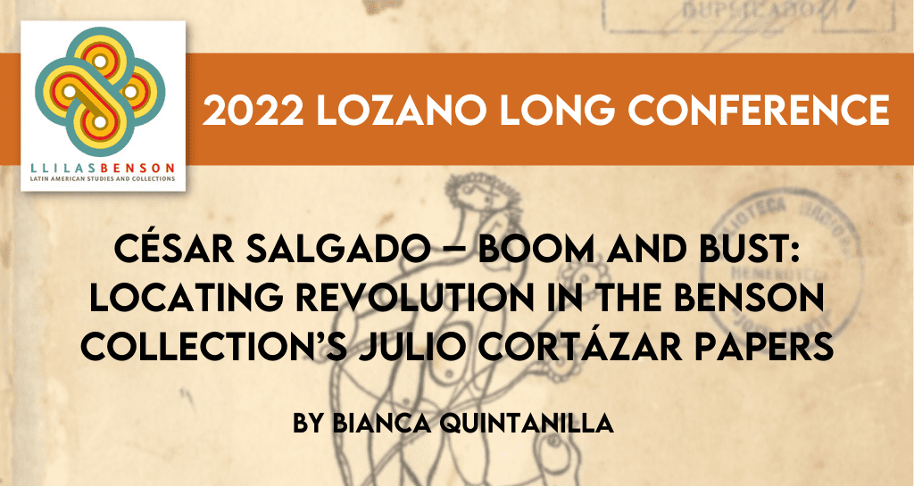 César Salgado –Boom and Bust: Locating Revolution in the Benson Collection’s Julio Cortázar Papers