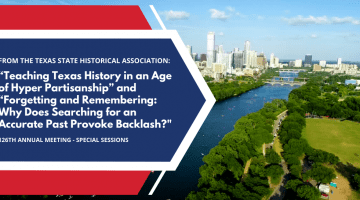 Texas State Historical Association - “Teaching Texas History in an Age of Hyper Partisanship” and “Forgetting and Remembering: Why Does Searching for an Accurate Past Provoke Backlash?"