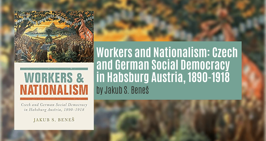 1. Beneš, Jakub. Workers and Nationalism: Czech and German Social Democracy in Habsburg Austria, 1890-1918. Oxford, United Kingdom: Oxford University Press, 2017.