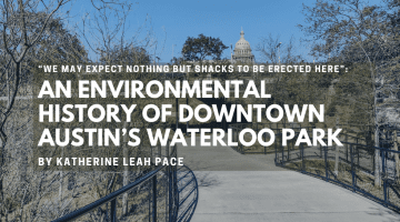 “We may expect nothing but shacks to be erected here”: An Environmental History of Downtown Austin’s Waterloo Park