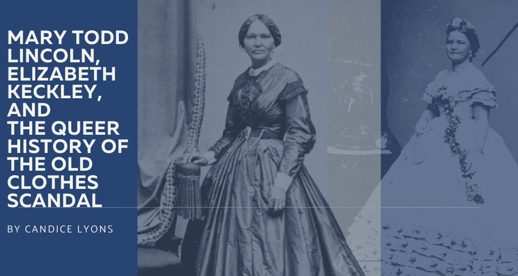 Mary Todd Lincoln Elizabeth Keckley and the Queer History of the Old Clothes Scandal Not Even Past