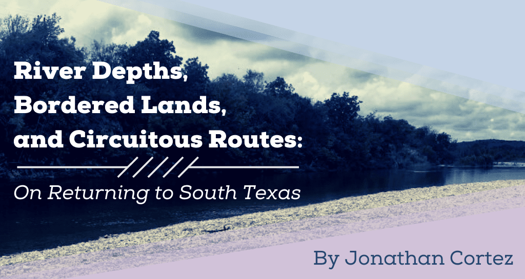 Banner for River Depths, Bordered Lands, and Circuitous Routes, a Layered History of South Texas by Jonathan Cortez