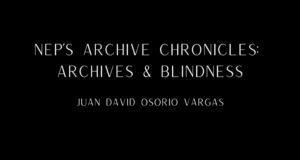 NEP’s Archive Chronicles: Archives & Blindness