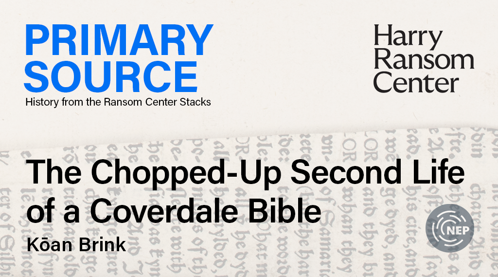Kōan Brink, "The Chopped-Up Second Life of a Coverdale Bible," part of Primary Source: History from the Ransom Center Stacks