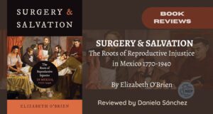 Review of Surgery and Salvation. The Roots of Reproductive Injustice in Mexico 1770-1940 (2023).