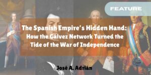 The Spanish Empire’s Hidden Hand: How the Gálvez Network Turned the Tide of the War of Independence