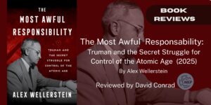 Review of The Most Awful Responsibility: Truman and the Secret Struggle for Control of the Atomic Age (2025)