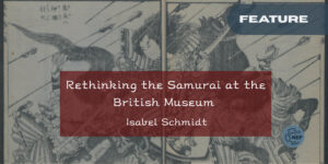 Rethinking the Samurai at the British Museum: A Conversation with Curator Rosina Buckland