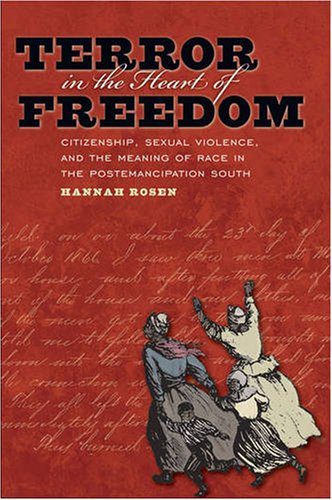 Terror In The Heart Of Freedom Citizenship Sexual Violence And The Meaning Of Race In The Postemancipation South By Hannah Rosen 08 Not Even Past